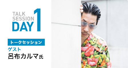 TALK SESSION DAY1 トークセッション　ゲスト　呂布カルマ氏