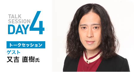 TALK SESSION DAY4 トークセッション　ゲスト　又吉直樹氏